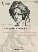 Intorno a Dürer gli antichi maestri tedeschi nel Gabinetto dei disegni e delle stampe degli Uffizi : 1470-1550