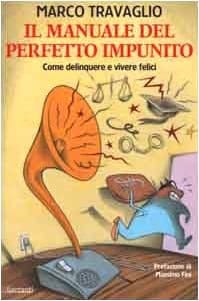 Il manuale del perfetto impunito come delinquere e vivere felici : [in 100 voci tutta la verità e le menzogne dell'emergenza giustizia]
