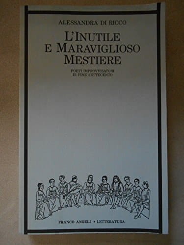 L'inutile e maraviglioso mestiere: Poeti improvvisatori di fine Settecento (Collana Letteratura) (Italian Edition)