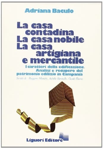 La casa contadina, la casa nobile, la casa artigiana e mercantile i caratteri della edificazione : analisi e recupero del patrimonio edilizio in Campania