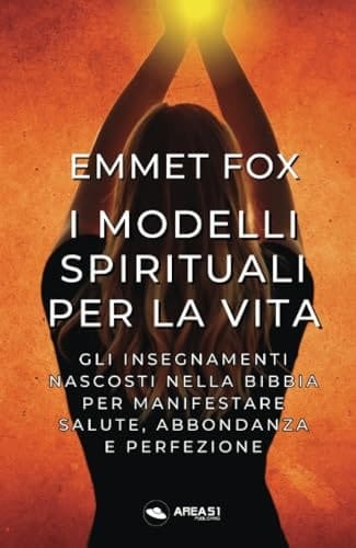 I modelli spirituali per la vita. Gli insegnamenti nascosti della Bibbia per manifestare salute, abbondanza e perfezione
