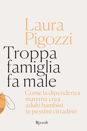 Troppa famiglia fa male Come la dipendenza materna crea adulti bambini (e pessimi cittadini)