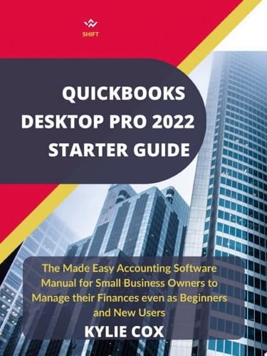 Quickbooks Desktop Pro 2022 Starter Guide The Made Easy Accounting Software Manual For Small Business Owners To Manage Their Finances Even As