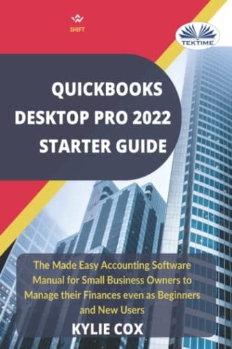 Quickbooks Desktop Pro 2022 Starter Guide. The Made Easy Accounting Software Manual for Small Business Owners to Manage Their Finances Even as