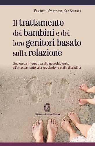 Trattamento dei bambini e dei loro genitori basato sulla relazione. Una guida integrativa alla neurobiologia, all'attaccamento, alla regolazione e alla disciplina