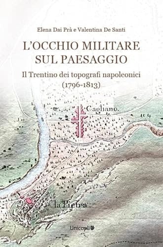 L'occhio militare sul paesaggio il Trentino dei topografi napoleonici (1796-1813)