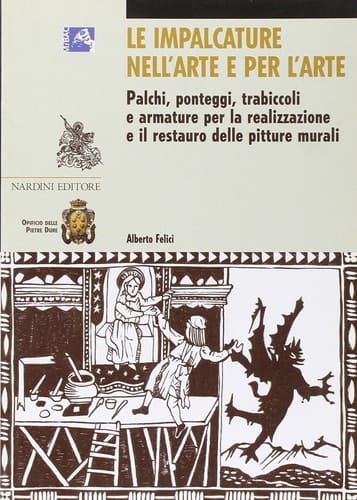 Le impalcature nell'arte e per l'arte. Palchi, ponteggi, trabiccoli e armature per la realizzazione e il restauro delle pitture murali