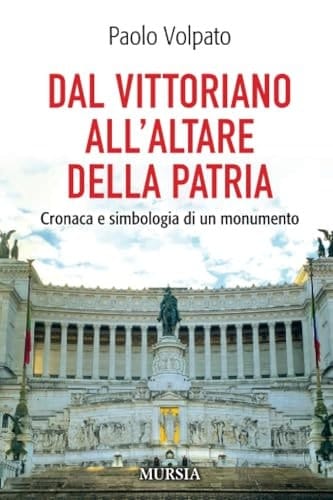 Dal Vittoriano all'Altare della Patria cronaca e simbologia di un monumento