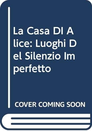 La casa di Alice: Luoghi del silenzio imperfetto
