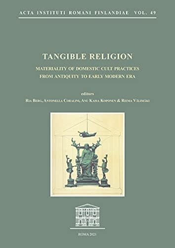 Tangible Religion Materiality of Domestic Cult Practices from Antiquity to Early Modern Era
