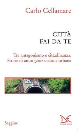 Città fai-da-te Tra antagonismo e cittadinanza. Storie di autorganizzazione urbana