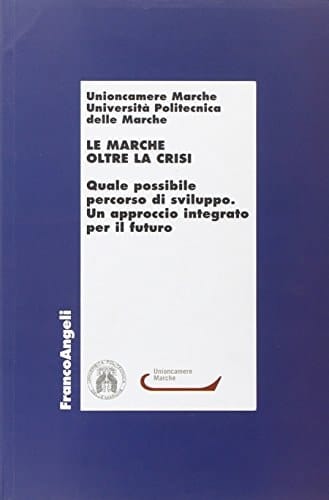 Le Marche oltre la crisi quale possibile percorso di sviluppo : un approccio integrato per il futuro