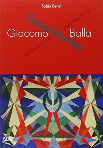 Giacomo Balla genio futurista : da Expo Parigi 1925 a Expo Milano 2015