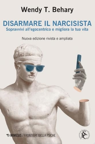 Disarmare il narcisista Sopravvivi all’egocentrico e migliora la tua vita