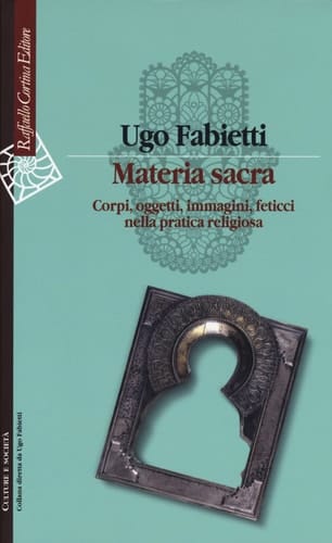 Materia sacra corpi, oggetti, immagini, feticci nella pratica religiosa