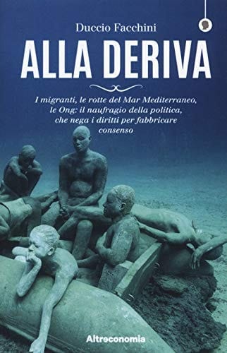 Alla deriva i migranti, le rotte del Mar Mediterraneo, le Ong : il naufragio della politica che nega i diritti per fabbricare consenso