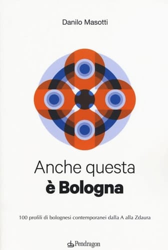 Anche questa è Bologna. 100 profili di bolognesi contemporanei dalla A alla Zdaura