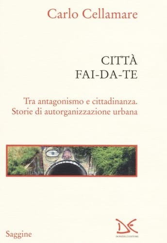 Città fai-da-te tra antagonismo e cittadinanza : storie di autorganizzazione urbana