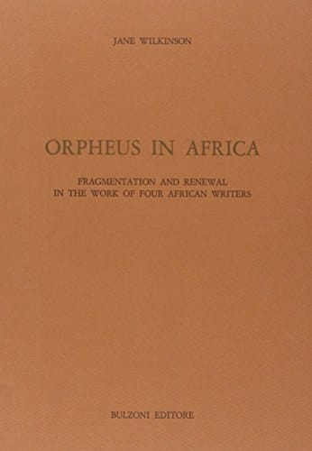 Orpheus in Africa: Fragmentation and renewal in the work of four African writers (Studi e ricerche / Università di Roma "La Sapienza," Facoltà di lettere e filosofia, Dipartimento di anglistica)