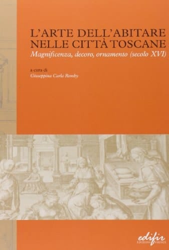 L'arte dell'abitare nelle città toscane magnificenza, decoro, ornamento, secolo XVI