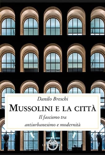 Mussolini e la città il fascismo tra antiurbanesimo e modernità