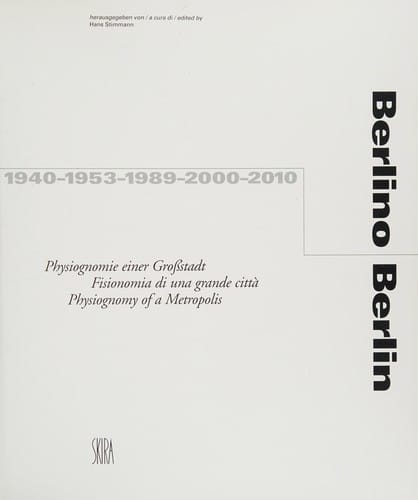 Berlino, 1940, 1953, 1989, 2000, 2010: fisionomia di una grande città = Berlin : physiognomy of a metropolis