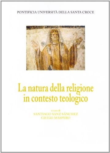 La natura della religione in contesto teologico atti del X Convegno internazionale della Facoltà di teologia, Roma, 9-10 marzo 2006