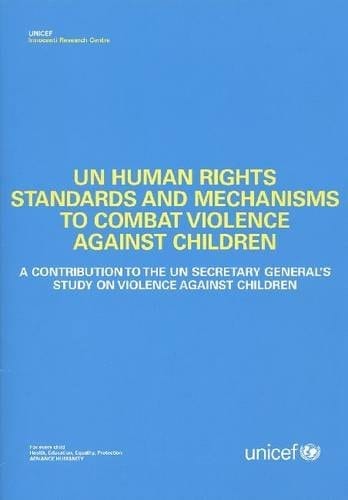 UN Human Rights Standards and Mechanisms to Combat Violence Against Children A Contribution to the UN Secretary General's Study on Violence Against Children