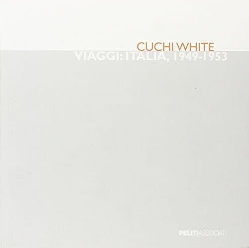 Cuchi White. Viaggi: Italia, 1949-1953. Catalogo della mostra (Milano, 29 settembre-29 ottobre 2011)