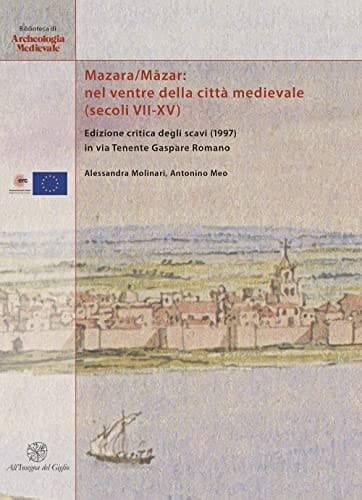 Mazara/Māzar nel ventre della città medievale (secoli VII-XV) : edizione critica degli scavi (1997) in via Tenente Gaspare Romano