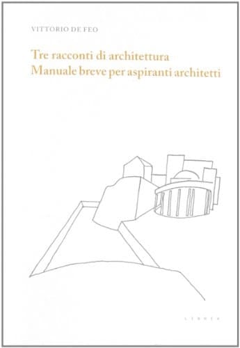Tre racconti di architettura. Manuale breve per aspiranti architetti