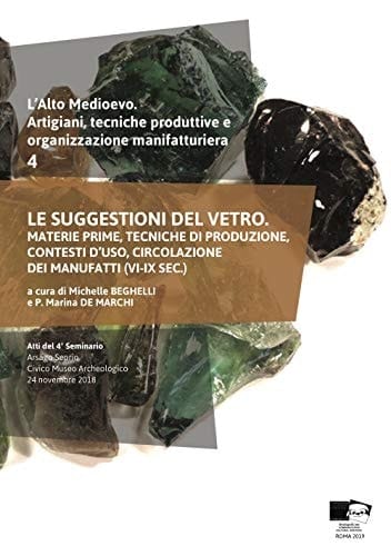 Le suggestioni del vetro materie prime, tecniche di produzione, contesti d'uso, circolazione dei manufatti (VI-IX sec.)