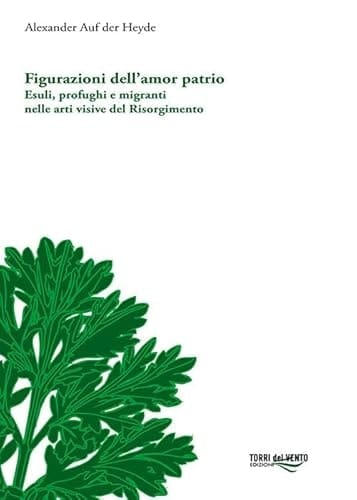 Figurazioni dell'amor patrio esuli, profughi e migranti nelle arti visive del Risorgimento