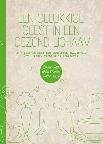 Een gelukkige geest in een gezond lichaam in 7 stappen naar een geweldige gezondheid met liefde, voeding en gedachten
