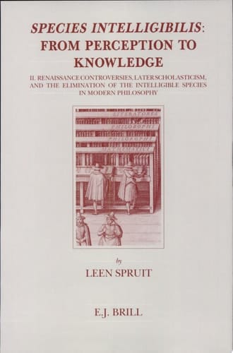 Species Intelligibilis From Perception to Knowledge. Renaissance controversies, later scholasticism and the elimination of the intelligible species in modern philosophy. Volume two