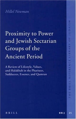 Proximity to Power and Jewish Sectarian Groups of the Ancient Period: A Review of Lifestyle, Values, and Halakha in the Pharisees, Sadducees, Essenes, and Qumran (Brill Reference Library of Judaism)