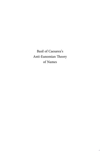 Basil of Caesarea's Anti-Eunomian Theory of Names Christian Theology and Late-Antique Philosophy in the Fourth Century Trinitarian Controversy