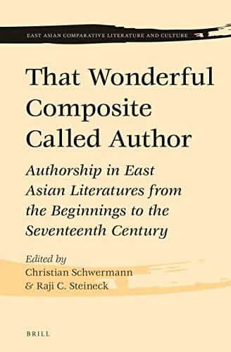 That Wonderful Composite Called Author Authorship in East Asian Literatures from the Beginnings to the Seventeenth Century
