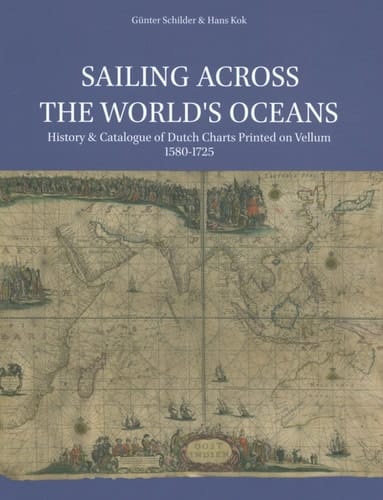Sailing Across the World's Oceans History & Catalogue of Dutch Charts Printed on Vellum 1580-1725