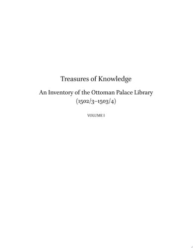 Treasures of Knowledge: An Inventory of the Ottoman Palace Library (1502/3-1503/4) (2 vols) Volume I: Essays / Volume II: Transliteration and Facsimile "Register of Books" (Kitāb al-kutub), MS Török F. 59; Magyar Tudományos Akadémia Könyvtára Keleti Gyűjtemény (Oriental Collection of the Library of the Hungarian Academy of Sciences)