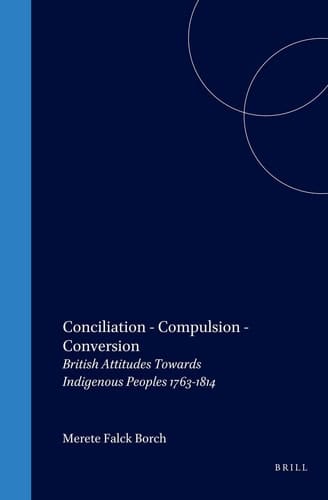 Conciliation – Compulsion – Conversion - British Attitudes Towards Indigenous Peoples 1763-1814