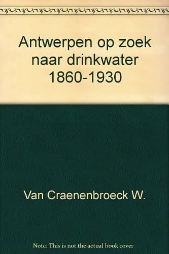Antwerpen op zoek naar drinkwater het ontstaan en de ontwikkeling van de openbare drinkwatervoorziening in Antwerpen, 1860-1930