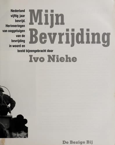 Mijn bevrijding Nederland vijftig jaar bevrijd : herinneringen van ooggetuigen van de bevrijding in woord en beeld