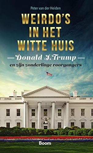 Weirdo's in het Witte Huis Donald J. Trump en zijn zonderlinge voorgangers
