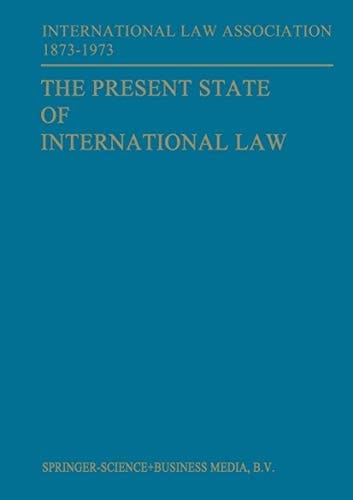 The Present State of International Law and Other Essays: Written in honour of the centenary celebration of the International Law Association 1873-1973