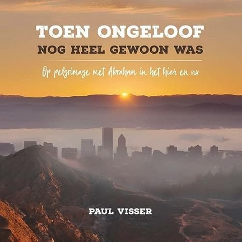 Toen ongeloof nog heel gewoon was op pelgrimage met Abraham in het hier en nu