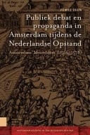 Publiek debat en propaganda in Amsterdam tijdens de Nederlandse Opstand amsterdam Moorddam 1566-1578
