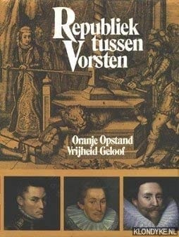 Republiek tussen vorsten Oranje, opstand, vrijheid, geloof