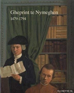Gheprint te Nymeghen Nijmeegse drukkers, uitgevers en boekverkopers, 1479-1794