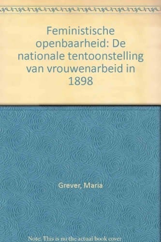 Feministische openbaarheid: De nationale tentoonstelling van vrouwenarbeid in 1898 (Dutch Edition)